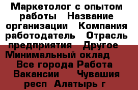 Маркетолог с опытом работы › Название организации ­ Компания-работодатель › Отрасль предприятия ­ Другое › Минимальный оклад ­ 1 - Все города Работа » Вакансии   . Чувашия респ.,Алатырь г.